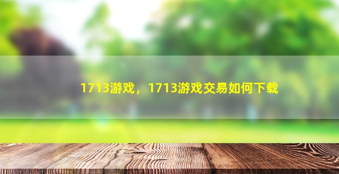 1713游戏，1713游戏交易如何下载