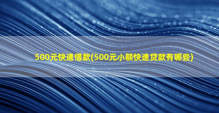 500元快速借款(500元小额快速*有哪些)