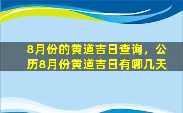 8月份的黄道吉日查询，公历8月份黄道吉日有哪几天