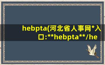 hebpta(河北省人事网*入口:**hebpta**/hebpta/)