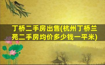 丁桥二手房*(杭州丁桥兰苑二手房均价*一平米)