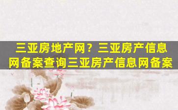 三亚房地产网？三亚房产信息网备案查询三亚房产信息网备案