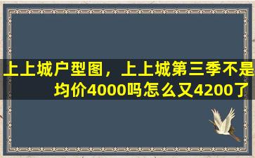 上上城户型图，上上城第三季不是均价4000吗怎么又4200了