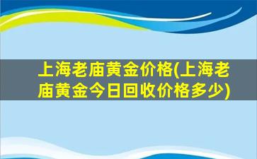 上海老庙黄金价格(上海老庙黄金今日回收价格多少)
