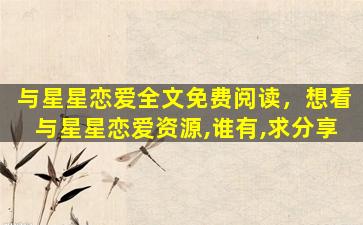 与星星恋爱全文免费阅读，想看与星星恋爱资源,谁有,求分享