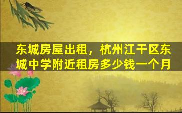 东城房屋出租，杭州江干区东城中学附近租房*一个月