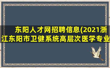 东阳人才网招聘信息(2021浙江东阳市卫健系统高层次医学专业人才引进公告)