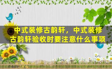 中式装修古韵轩，中式装修古韵轩验收时要注意什么事项