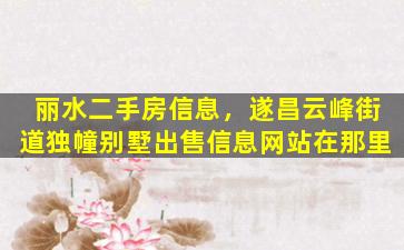 丽水二手房信息，遂昌云峰街道独幢别墅*信息网站在那里