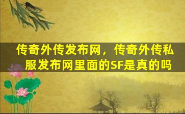传奇外传发布网，传奇外传*发布网里面的SF是真的吗