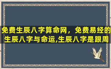 免费生辰八字算命网，免费易经的生辰八字与命运,生辰八字是跟周易有关系么