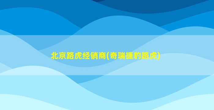 北京路虎经销商(奇瑞捷豹路虎)