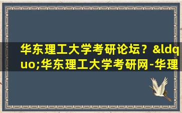 华东理工大学考研论坛？“华东理工大学考研网-华理天空考研网-华理考研网”怎么样插图