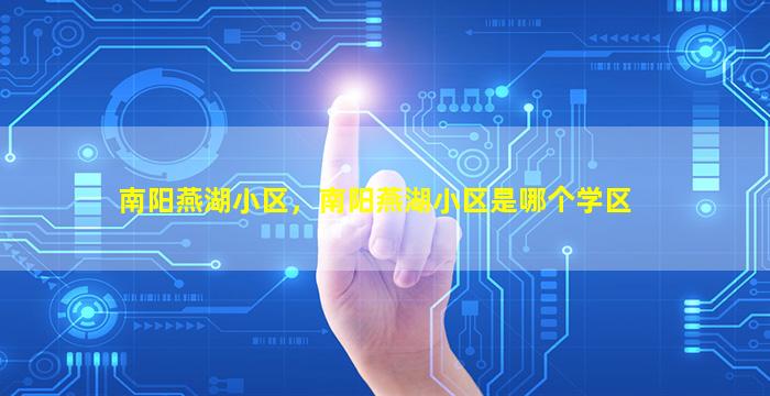 南阳燕湖小区，南阳燕湖小区是哪个学区