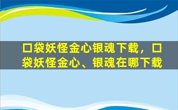 口袋妖怪金心银魂下载，口袋妖怪金心、银魂在哪下载