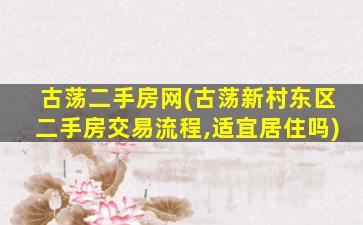 古荡二手房网(古荡新村东区二手房交易流程,适宜居住吗)