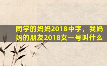 同学的妈妈2018中字，我妈妈的朋友2018女一号叫什么