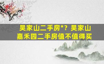吴家山二手房*？吴家山嘉禾园二手房值不值得买插图