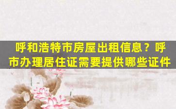 呼和浩特市房屋出租信息？呼市办理居住证需要提供哪些证件