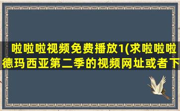 啦啦啦视频免费播放1(求啦啦啦德玛西亚第二季的视频网址或者下载地址!!!)插图