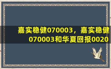 嘉实稳健070003，嘉实稳健070003和华夏回报002001哪个好