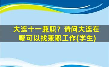 大连十一兼职？请问大连在哪可以找兼职工作(学生)