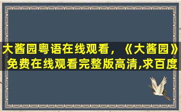 大酱园粤语在线观看，《大酱园》*完整版高清,求百度网盘资源