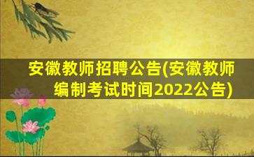 安徽教师招聘公告(安徽教师*考试时间2022公告)