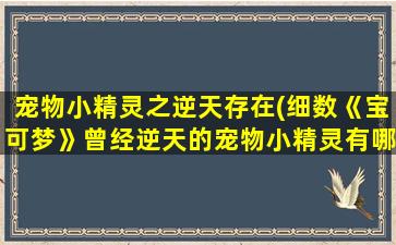 宠物小精灵之逆天存在(细数《宝可梦》曾经逆天的宠物小精灵有哪些)