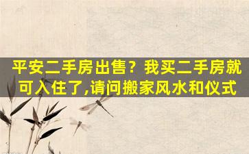 平安二手房*？我买二手房就可入住了,请问搬家风水和仪式