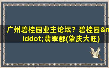 广州碧桂园业主论坛？碧桂园·翡翠郡(肇庆大旺)周边环境怎么样生活便利吗