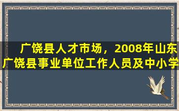 广饶县人才市场，2008年山东广饶县事业单位工作人员及中小学教师招聘公告