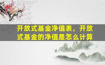 开放式基金净值表，开放式基金的净值是怎么计算