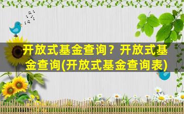 开放式基金查询？开放式基金查询(开放式基金查询表)