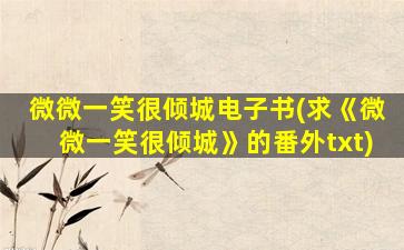 微微一笑很倾城电子书(求《微微一笑很倾城》的番外txt)
