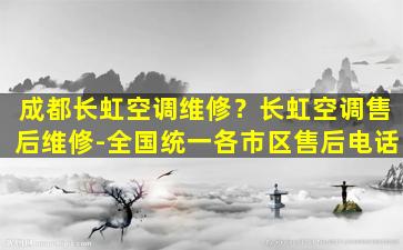 成都长虹空调维修？长虹空调售后维修-全国统一各市区售后电话