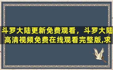 斗罗大陆更新免费观看，斗罗大陆高清视频*完整版,求百度网盘资源