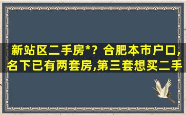新站区二手房*？合肥本市户口,名下已有两套房,第三套想买二手房,限购吗