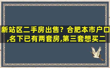 新站区二手房*？合肥本市户口,名下已有两套房,第三套想买二手房,限购吗