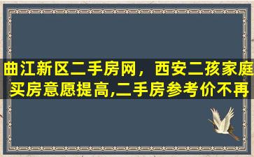 曲江新区二手房网，西安二孩家庭买房意愿提高,二手房参考价不再是硬标准