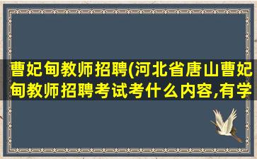曹妃甸教师招聘(河北省唐山曹妃甸教师招聘考试考什么内容,有学科知识吗)