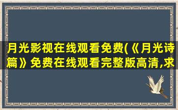 月光影视在线观看免费(《月光诗篇》*完整版高清,求百度网盘资源)