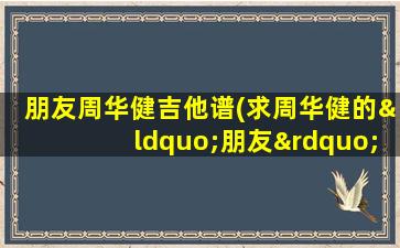 朋友周华健吉他谱(求周华健的“朋友”的简谱!!!)