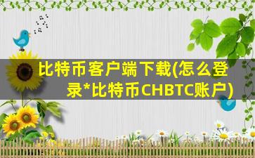 比特币客户端下载(怎么登录*比特币CHBTC账户)