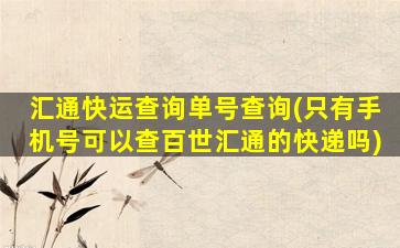 汇通快运查询单号查询(只有手机号可以查百世汇通的快递吗)