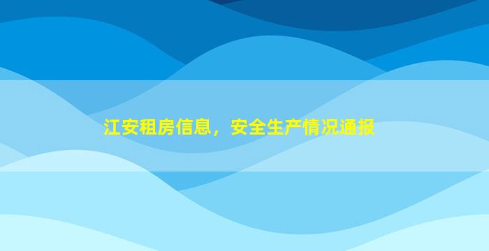 江安租房信息，安全生产情况通报