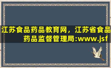 江苏食品*品教育网，江苏省食品*品监督管理局：*jsfda.gov*