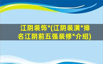江阴装饰*(江阴装潢*排名江阴前五强装修*介绍)插图