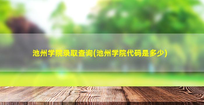 池州学院录取查询(池州学院代码是多少)