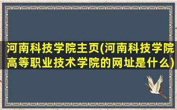 河南科技学院主页(河南科技学院高等职业技术学院的网址是什么)